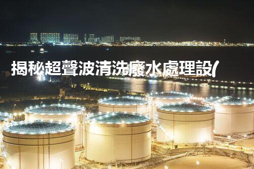 揭秘超聲波清洗廢水處理設(shè)備的驚人效果！